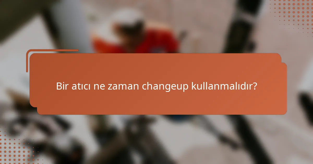 Bir atıcı ne zaman changeup kullanmalıdır?