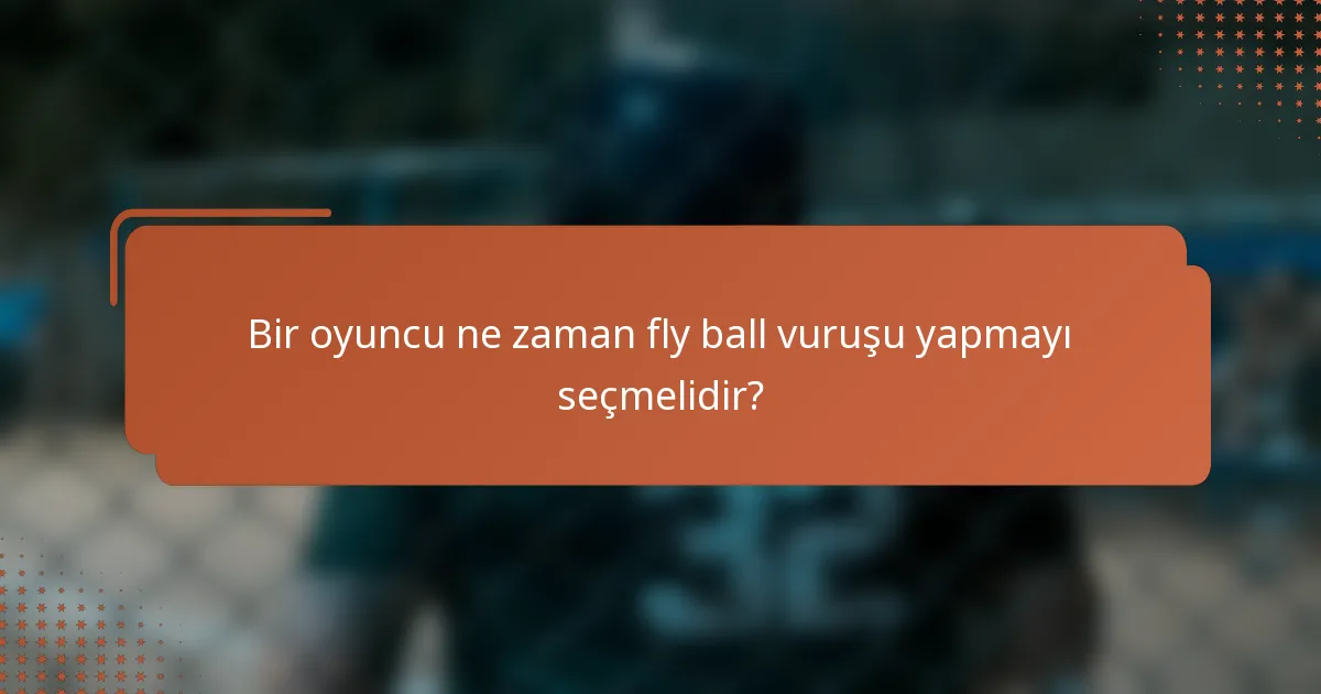 Bir oyuncu ne zaman fly ball vuruşu yapmayı seçmelidir?