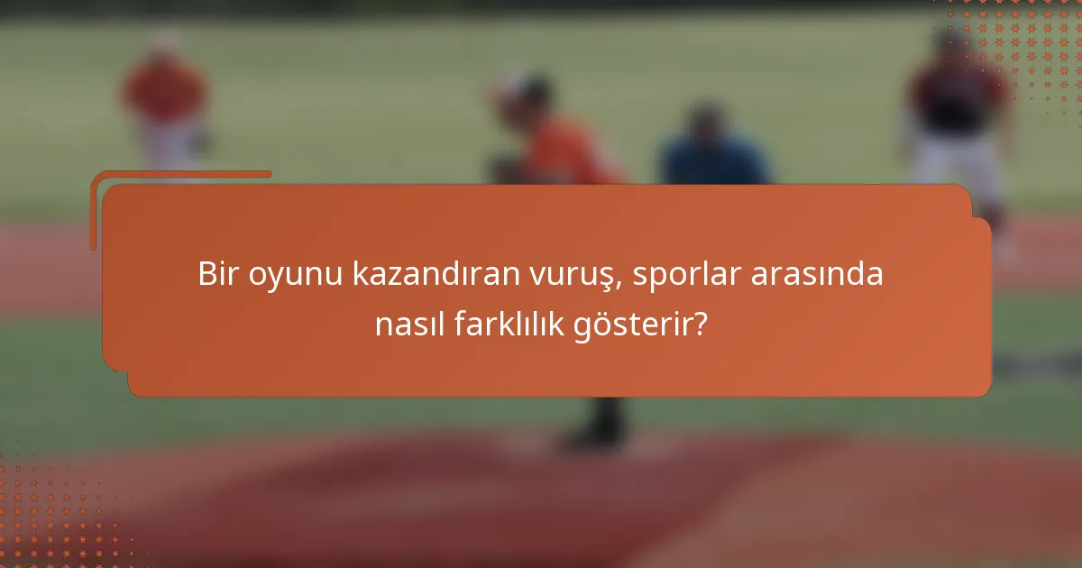 Bir oyunu kazandıran vuruş, sporlar arasında nasıl farklılık gösterir?