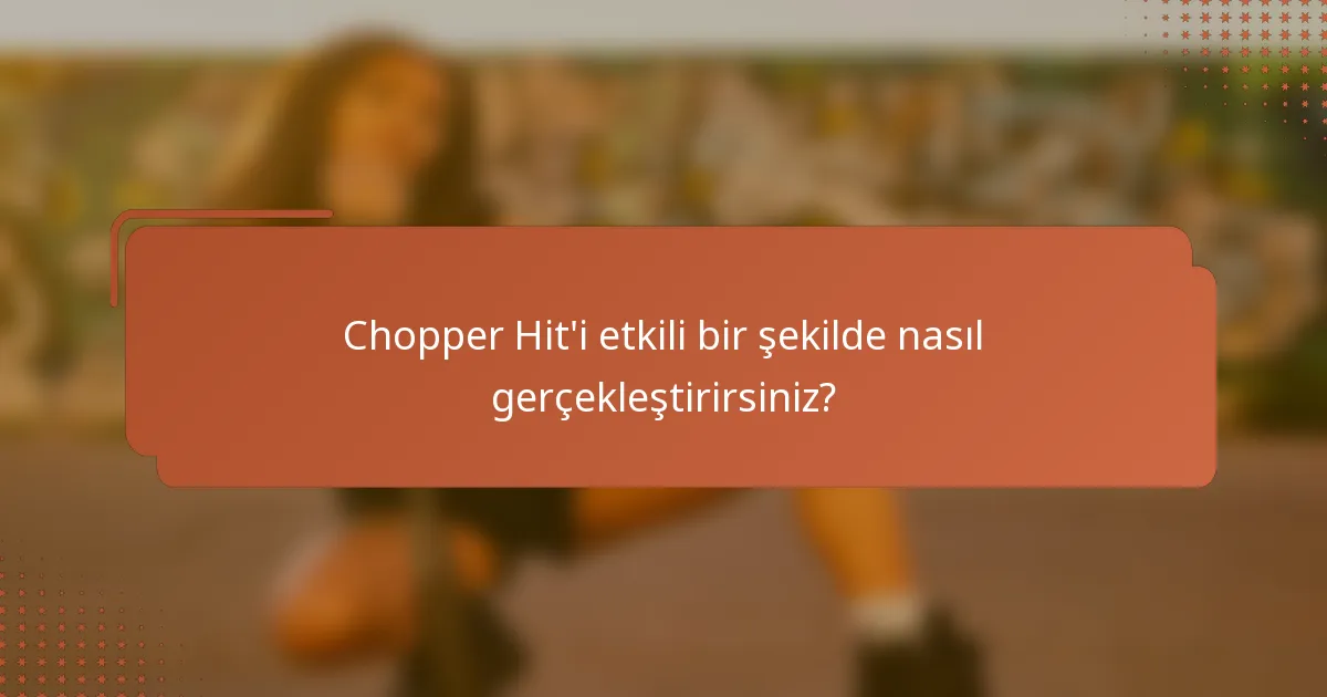 Chopper Hit'i etkili bir şekilde nasıl gerçekleştirirsiniz?