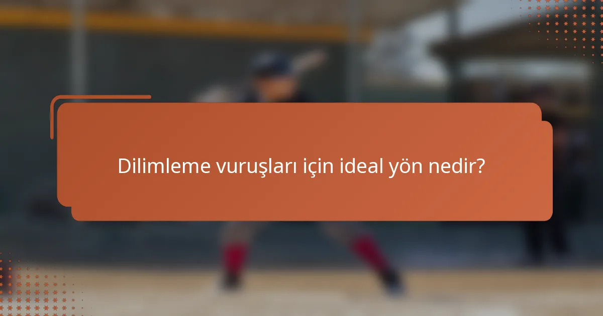 Dilimleme vuruşları için ideal yön nedir?