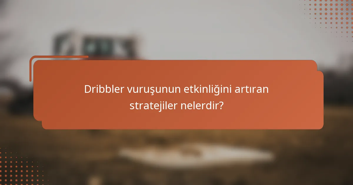 Dribbler vuruşunun etkinliğini artıran stratejiler nelerdir?