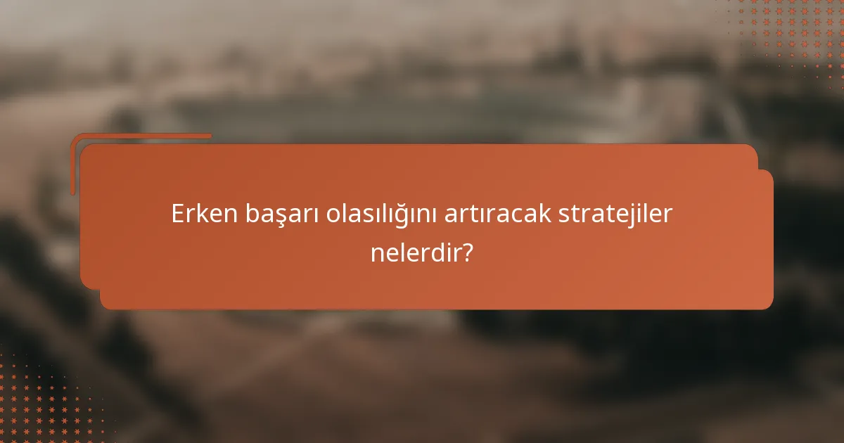 Erken başarı olasılığını artıracak stratejiler nelerdir?