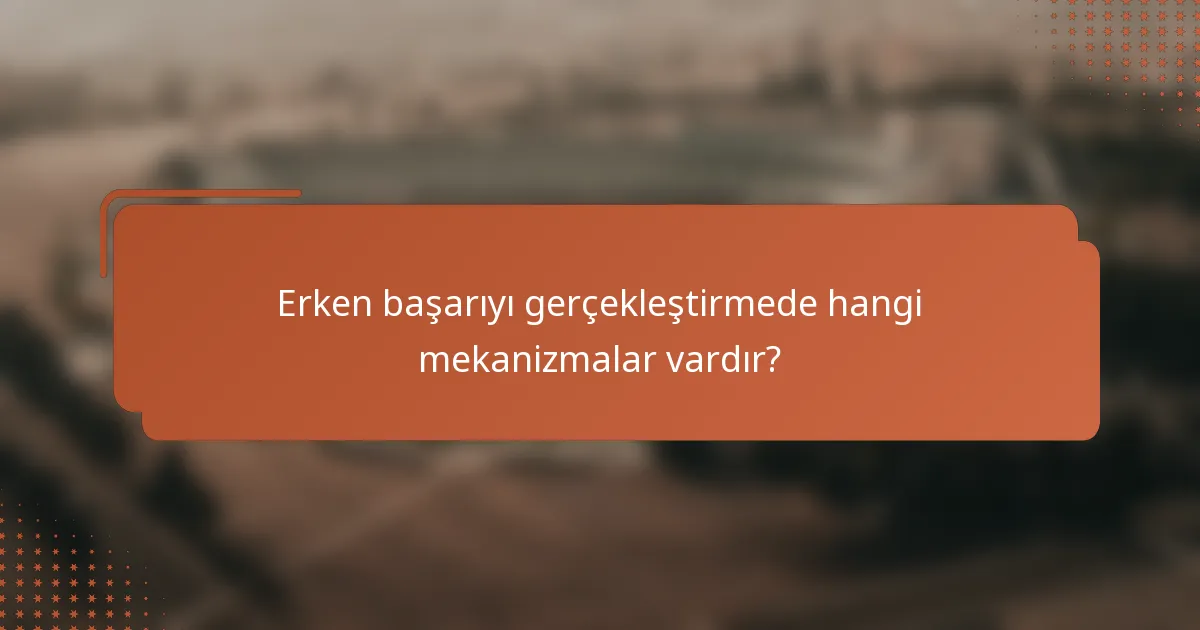 Erken başarıyı gerçekleştirmede hangi mekanizmalar vardır?