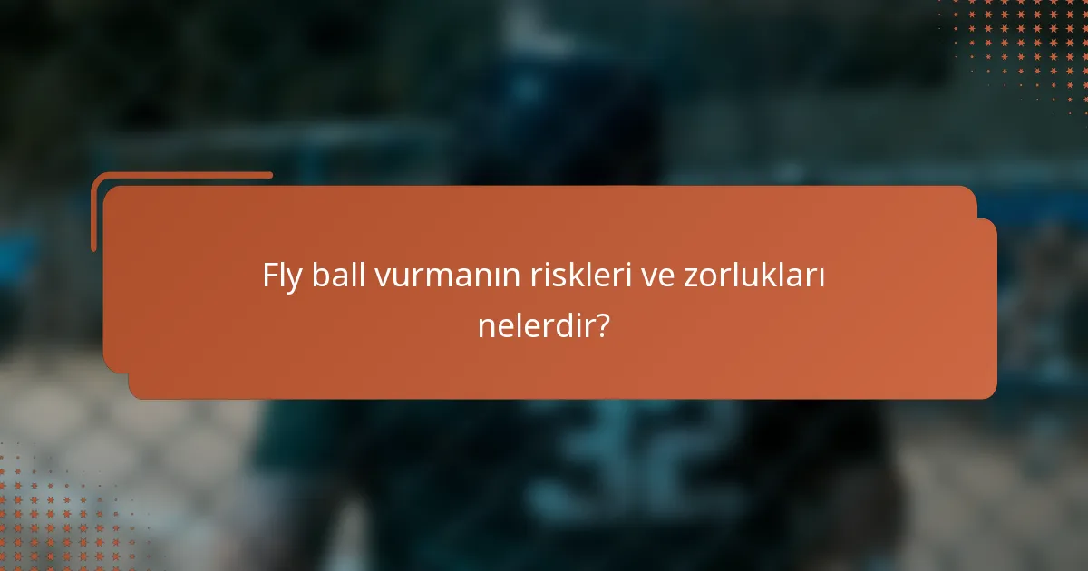 Fly ball vurmanın riskleri ve zorlukları nelerdir?