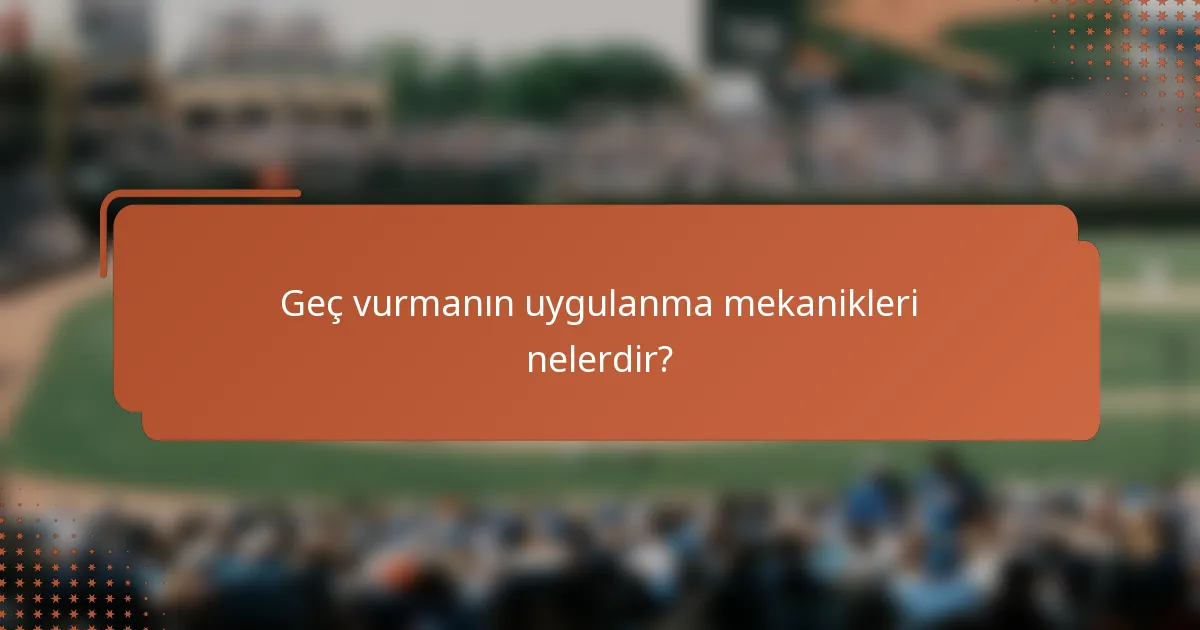 Geç vurmanın uygulanma mekanikleri nelerdir?