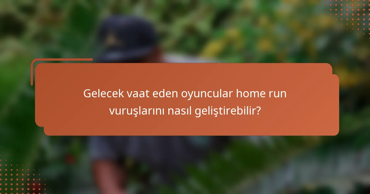 Gelecek vaat eden oyuncular home run vuruşlarını nasıl geliştirebilir?