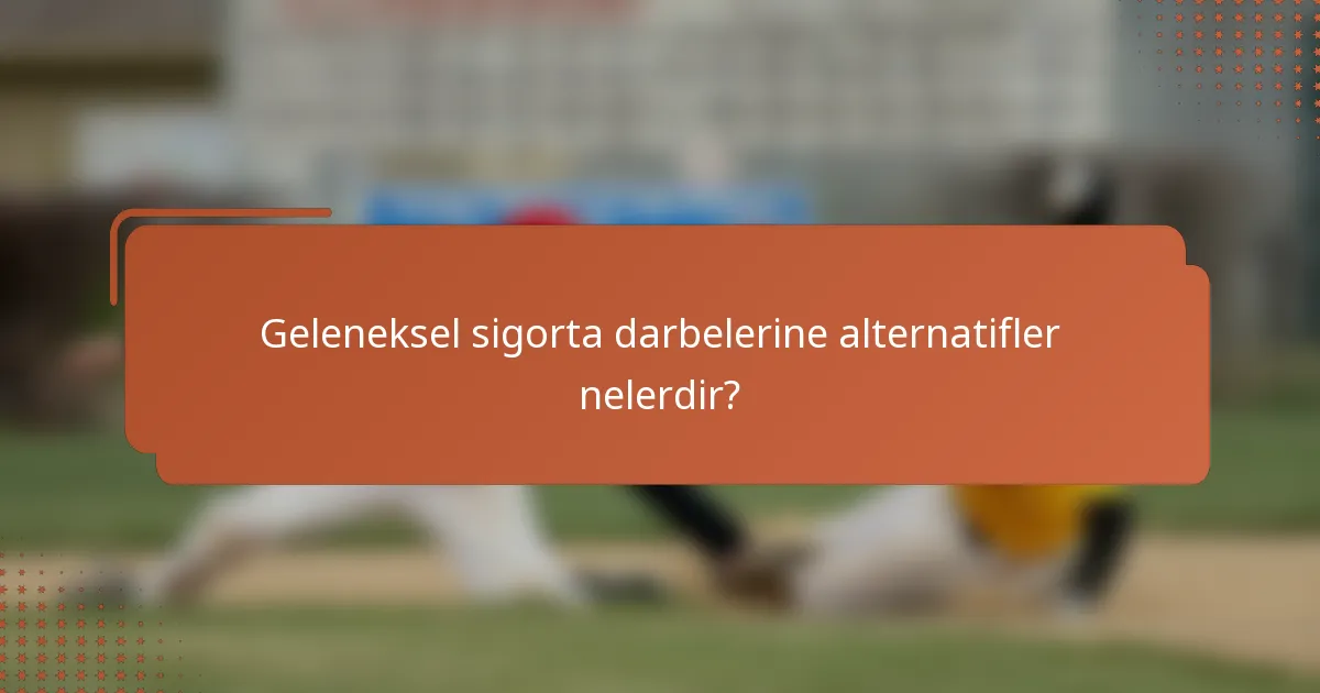Geleneksel sigorta darbelerine alternatifler nelerdir?
