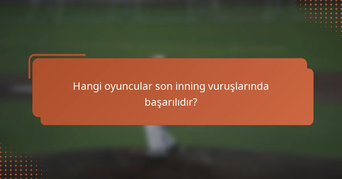 Hangi oyuncular son inning vuruşlarında başarılıdır?