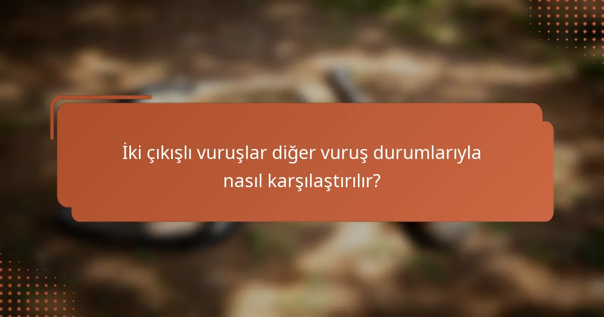 İki çıkışlı vuruşlar diğer vuruş durumlarıyla nasıl karşılaştırılır?