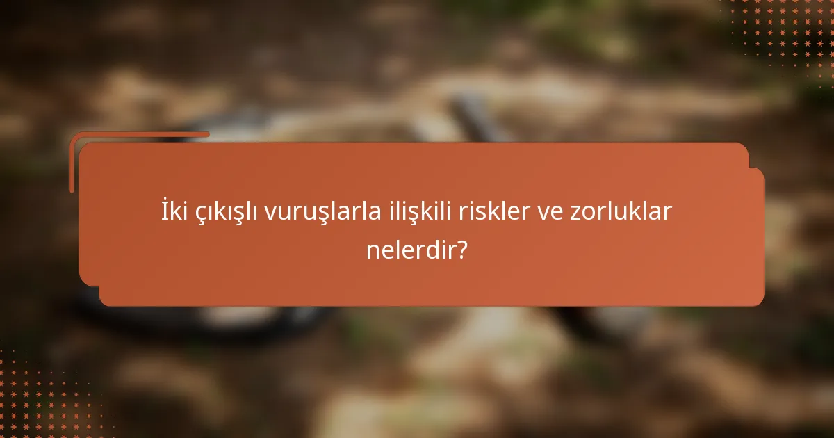 İki çıkışlı vuruşlarla ilişkili riskler ve zorluklar nelerdir?