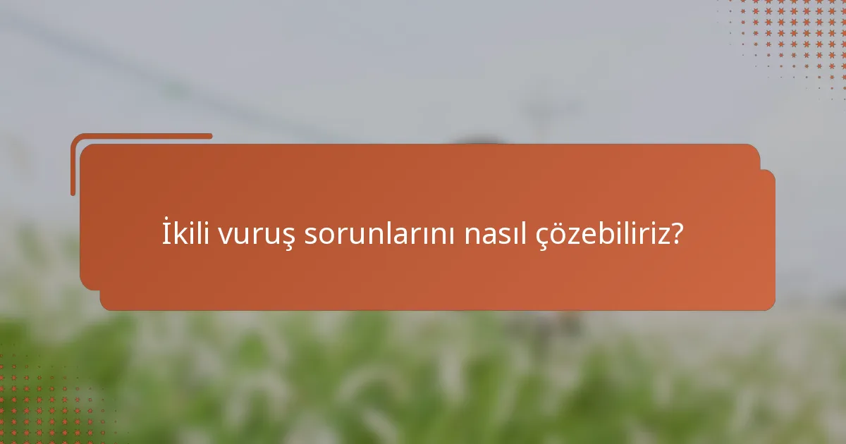 İkili vuruş sorunlarını nasıl çözebiliriz?