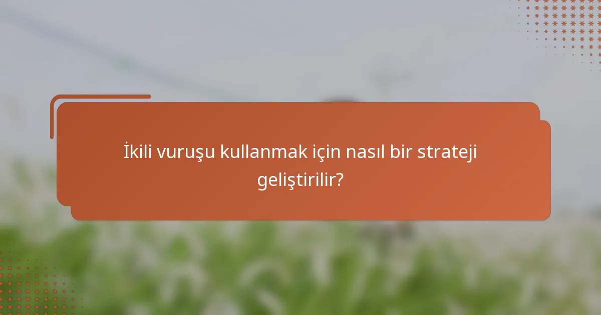 İkili vuruşu kullanmak için nasıl bir strateji geliştirilir?