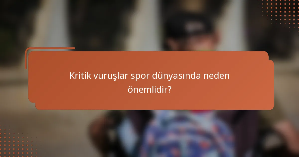 Kritik vuruşlar spor dünyasında neden önemlidir?