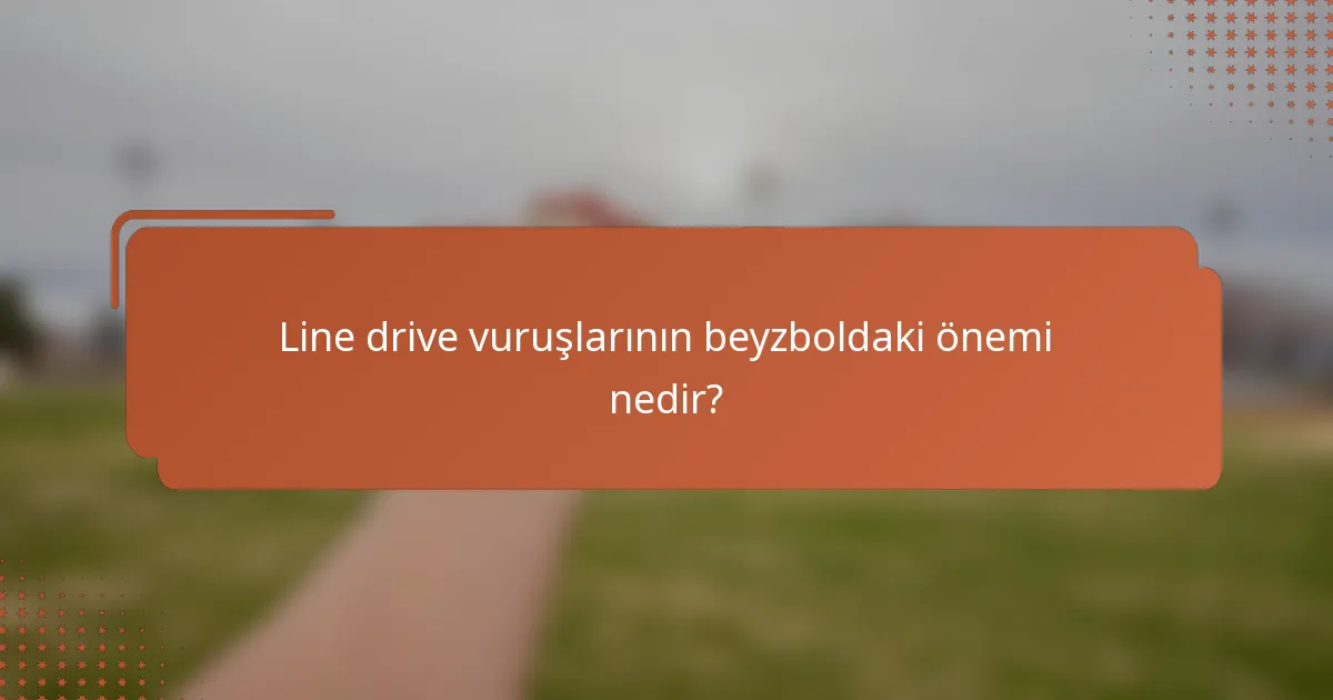 Line drive vuruşlarının beyzboldaki önemi nedir?