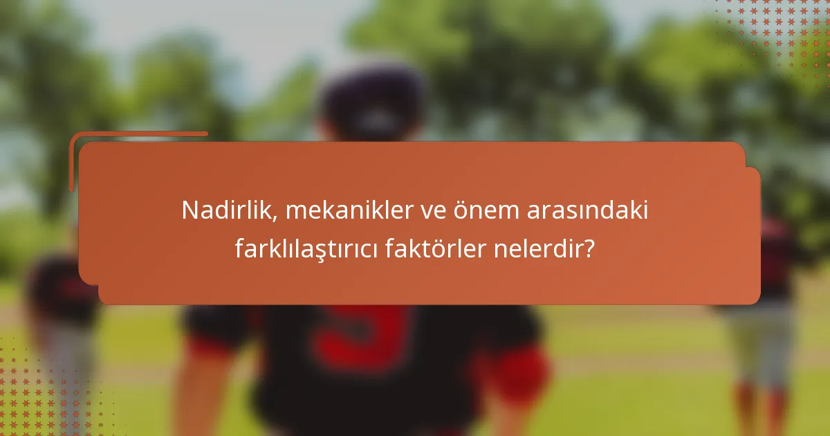 Nadirlik, mekanikler ve önem arasındaki farklılaştırıcı faktörler nelerdir?