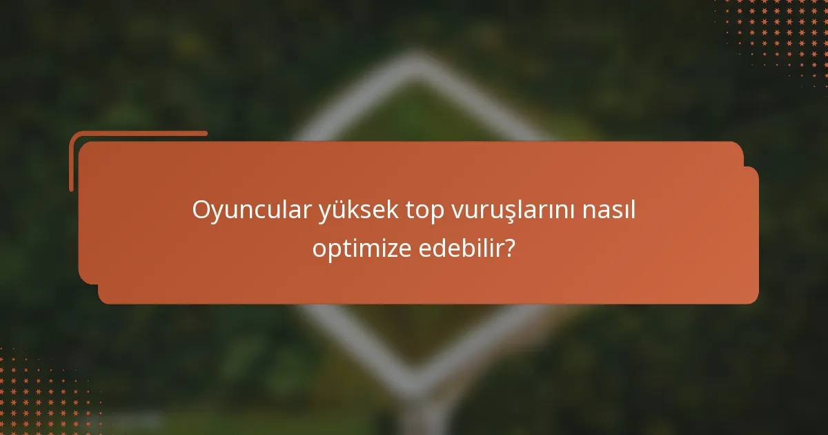 Oyuncular yüksek top vuruşlarını nasıl optimize edebilir?