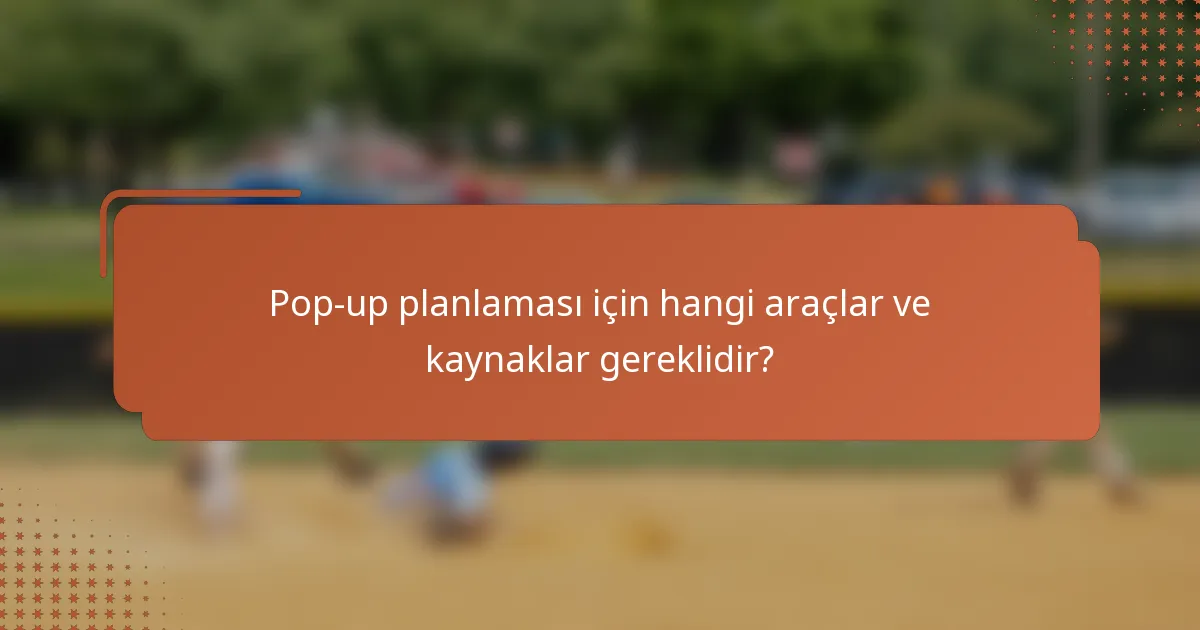 Pop-up planlaması için hangi araçlar ve kaynaklar gereklidir?