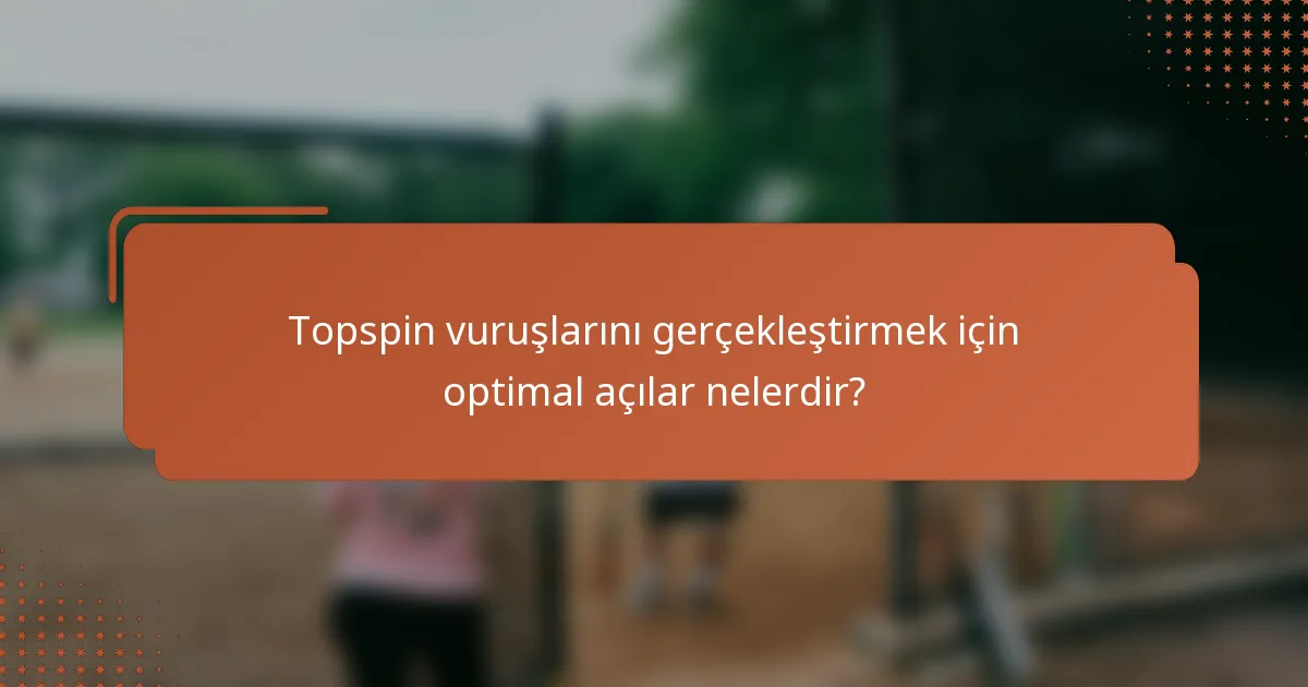 Topspin vuruşlarını gerçekleştirmek için optimal açılar nelerdir?