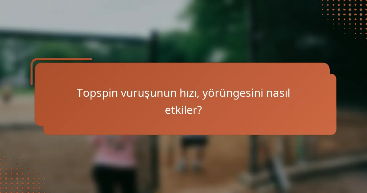 Topspin vuruşunun hızı, yörüngesini nasıl etkiler?
