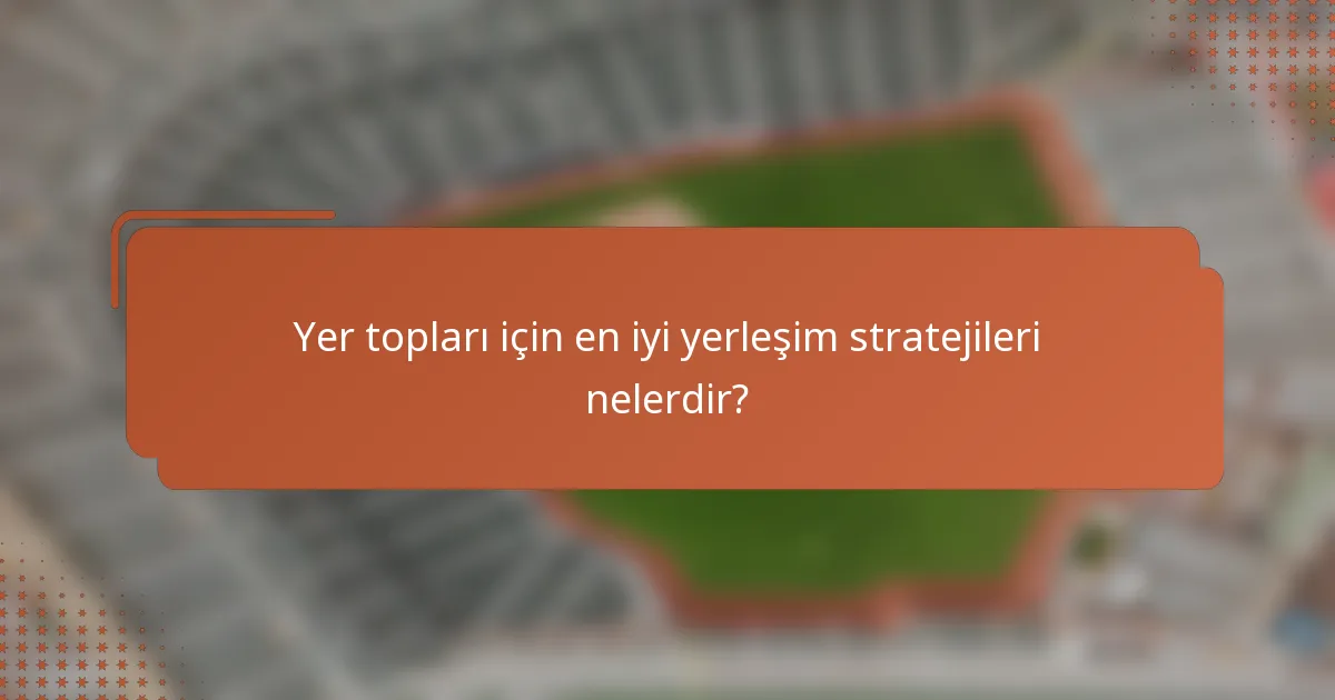 Yer topları için en iyi yerleşim stratejileri nelerdir?
