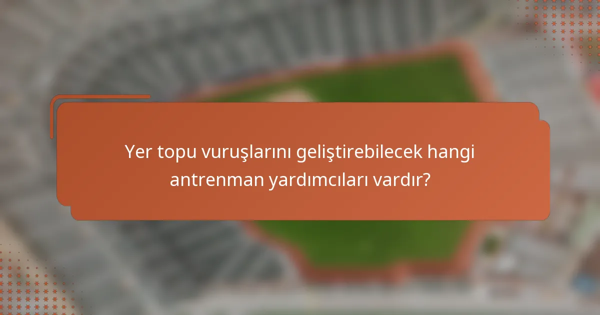 Yer topu vuruşlarını geliştirebilecek hangi antrenman yardımcıları vardır?