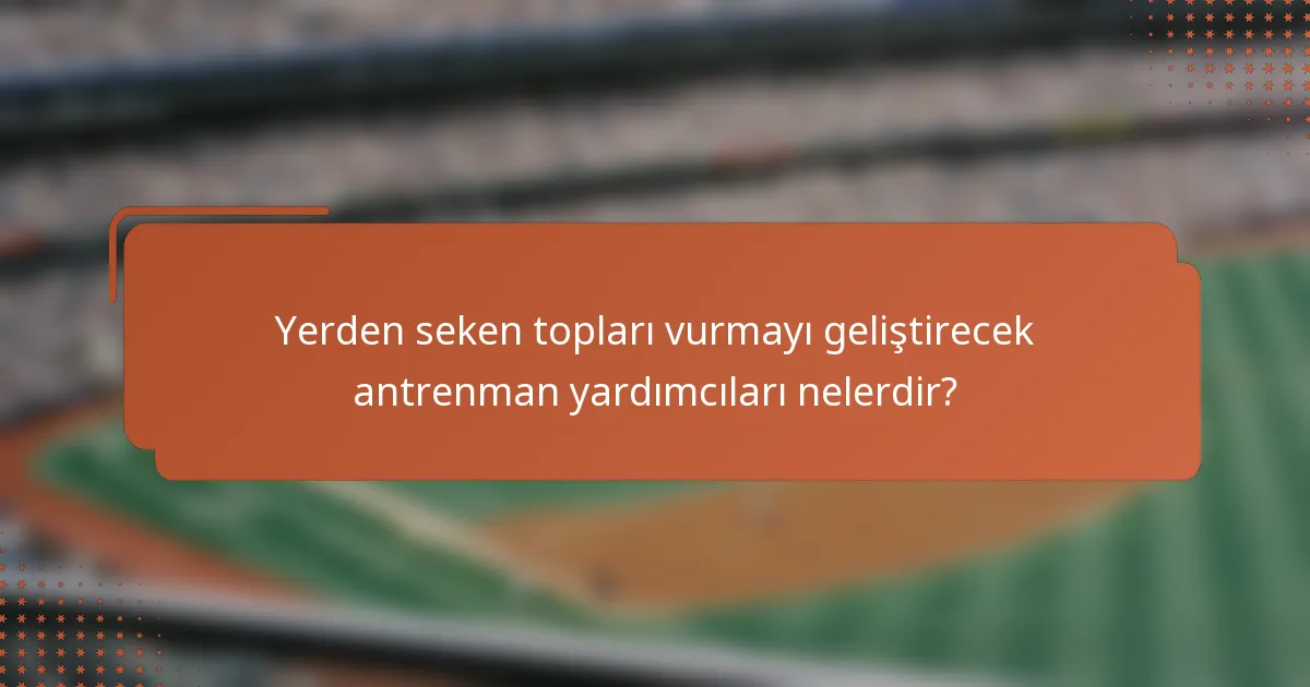 Yerden seken topları vurmayı geliştirecek antrenman yardımcıları nelerdir?