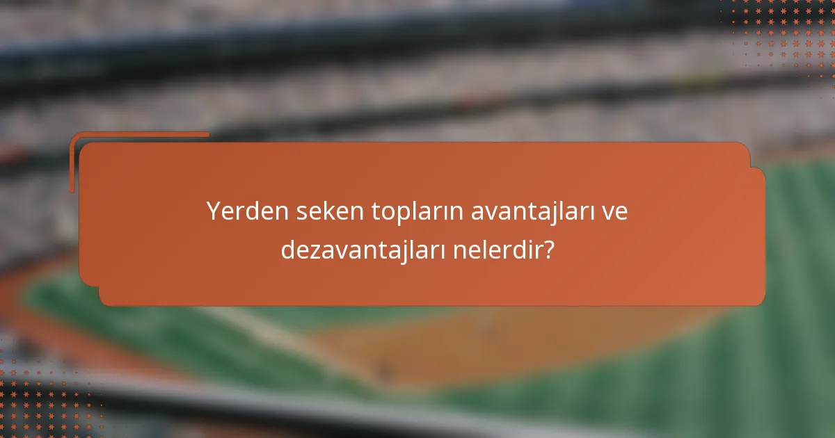 Yerden seken topların avantajları ve dezavantajları nelerdir?