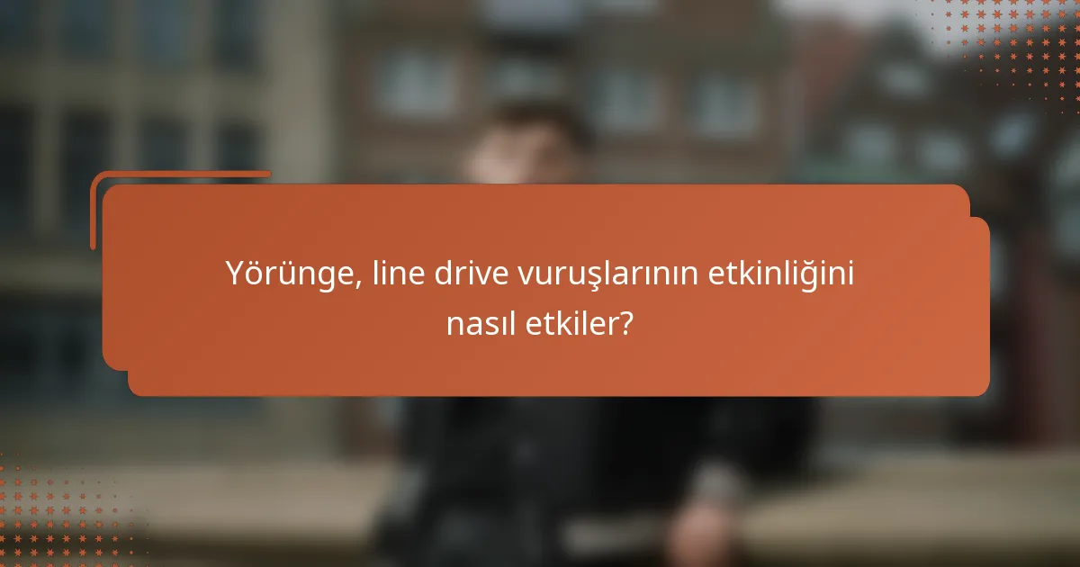 Yörünge, line drive vuruşlarının etkinliğini nasıl etkiler?