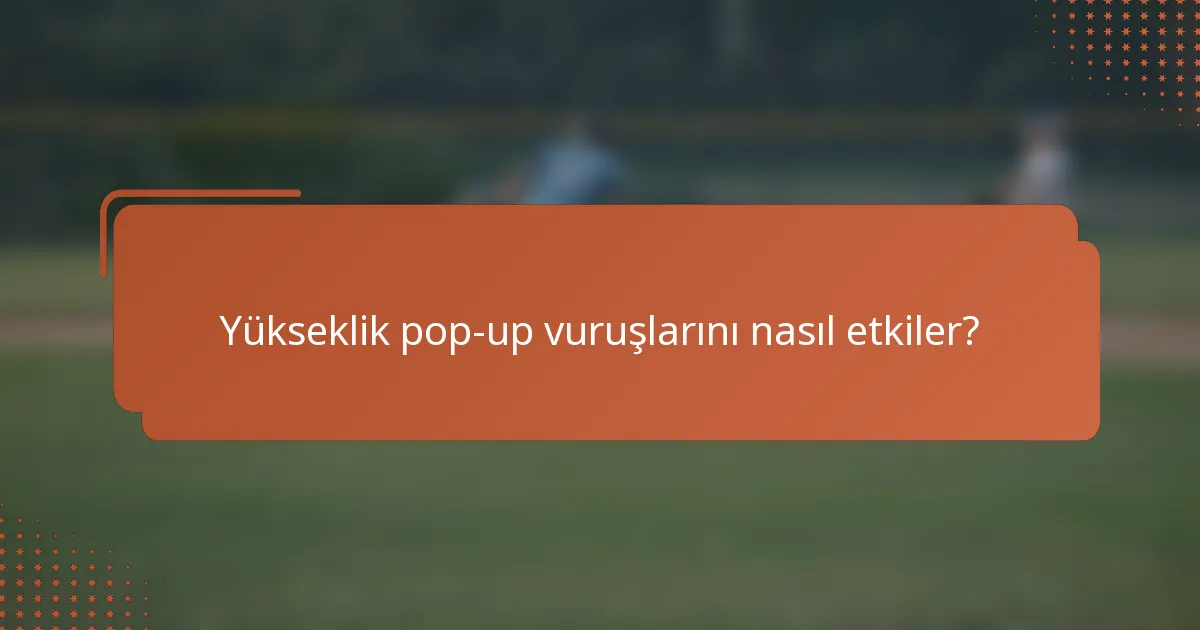 Yükseklik pop-up vuruşlarını nasıl etkiler?