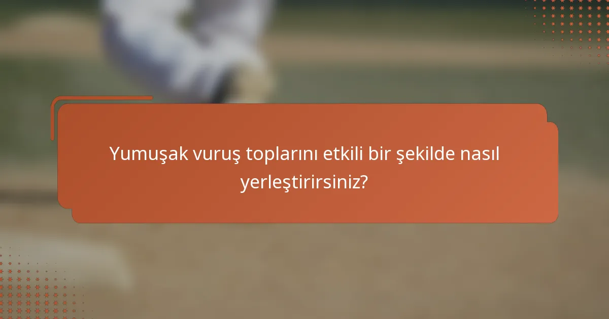 Yumuşak vuruş toplarını etkili bir şekilde nasıl yerleştirirsiniz?
