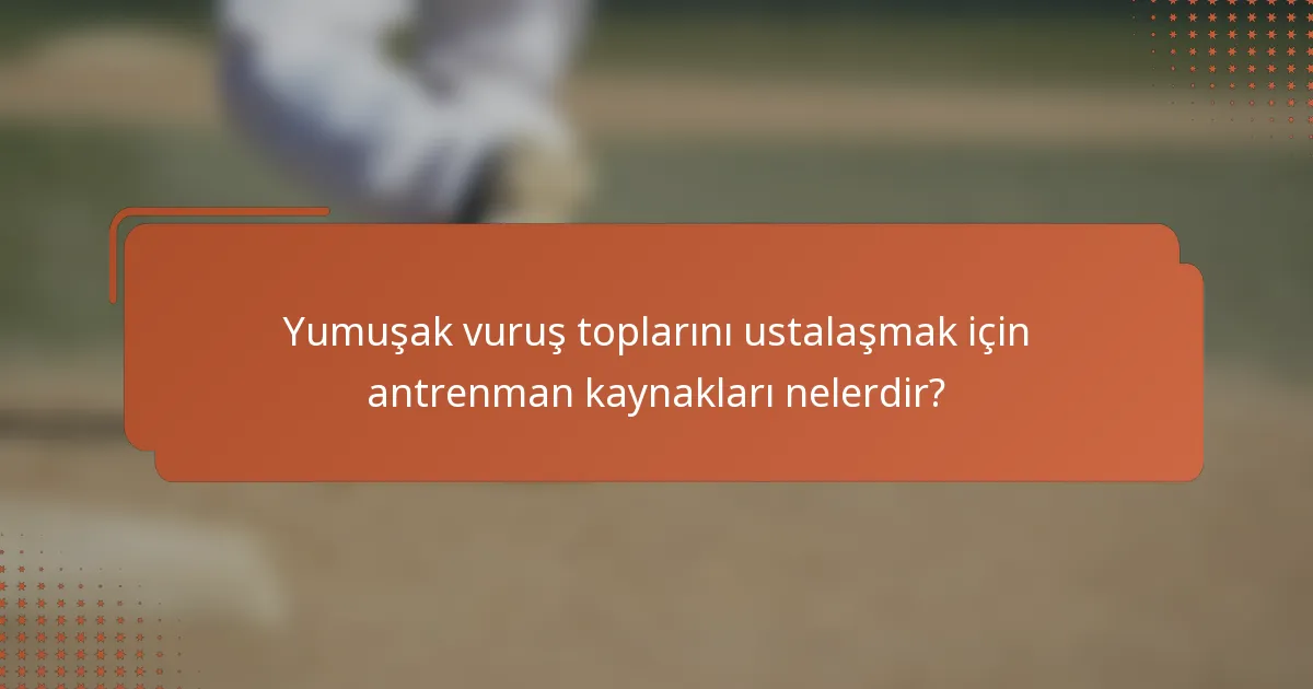 Yumuşak vuruş toplarını ustalaşmak için antrenman kaynakları nelerdir?