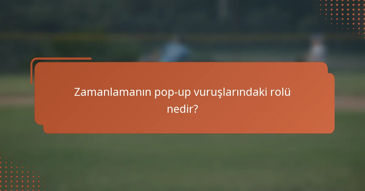 Zamanlamanın pop-up vuruşlarındaki rolü nedir?